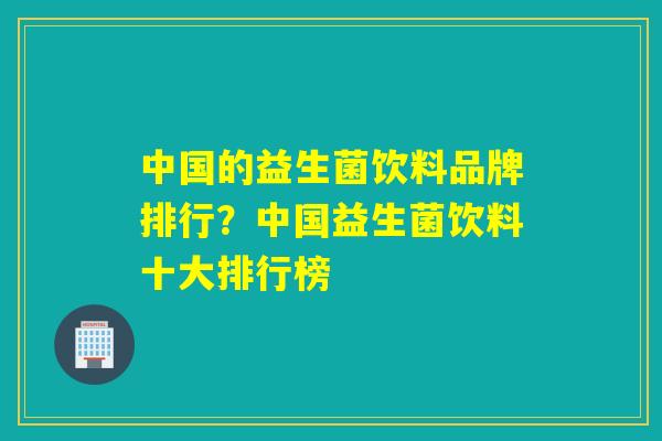 中国的益生菌饮料品牌排行？中国益生菌饮料十大排行榜