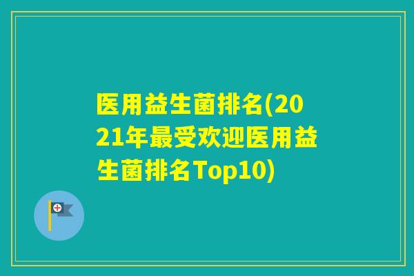 医用益生菌排名(2021年受欢迎医用益生菌排名Top10)