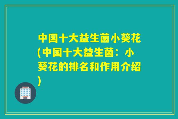 中国十大益生菌小葵花(中国十大益生菌：小葵花的排名和作用介绍)
