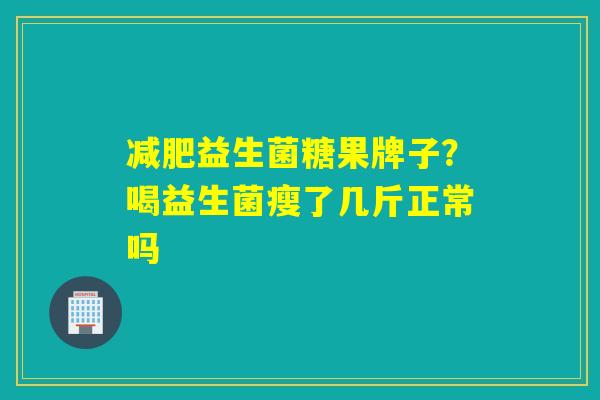 益生菌糖果牌子？喝益生菌瘦了几斤正常吗