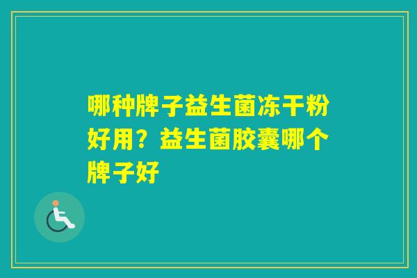 哪种牌子益生菌冻干粉好用？益生菌胶囊哪个牌子好
