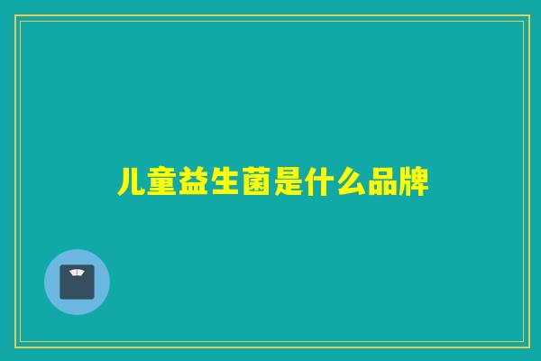 儿童益生菌是什么品牌