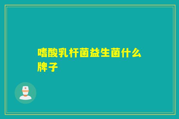 嗜酸乳杆菌益生菌什么牌子