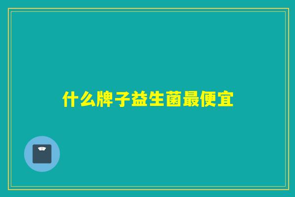 什么牌子益生菌便宜 什么牌子益生菌便宜