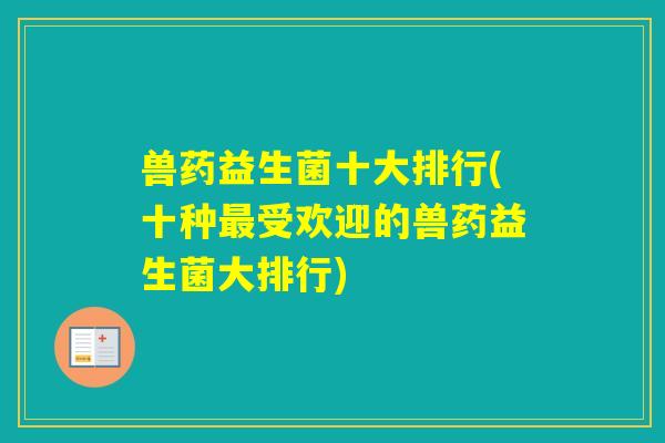 兽药益生菌十大排行(十种受欢迎的兽药益生菌大排行)