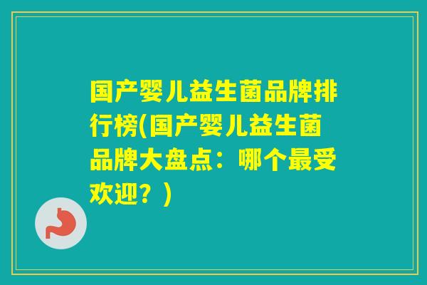 国产婴儿益生菌品牌排行榜(国产婴儿益生菌品牌大盘点：哪个受欢迎？)