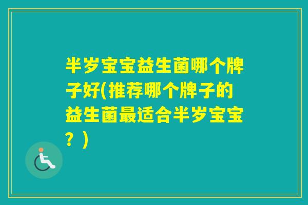 半岁宝宝益生菌哪个牌子好(推荐哪个牌子的益生菌适合半岁宝宝?) 半岁宝宝益生菌哪个牌子好(推荐哪个牌子的益生菌适合半岁宝宝?)