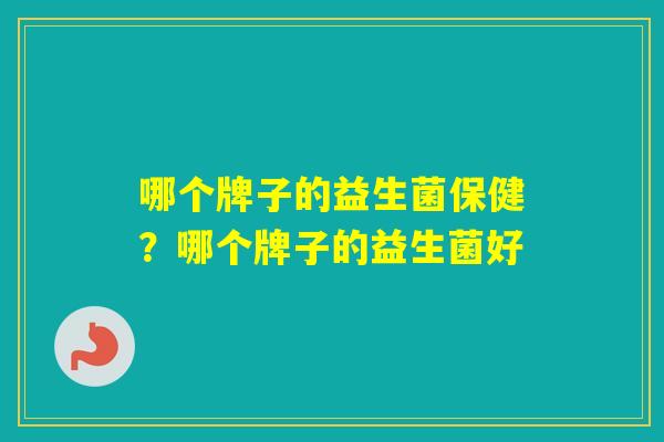 哪个牌子的益生菌保健？哪个牌子的益生菌好