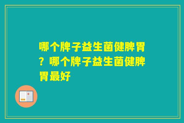 哪个牌子益生菌健脾胃？哪个牌子益生菌健脾胃好