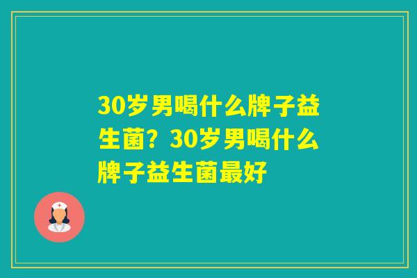 30岁男喝什么牌子益生菌？30岁男喝什么牌子益生菌好