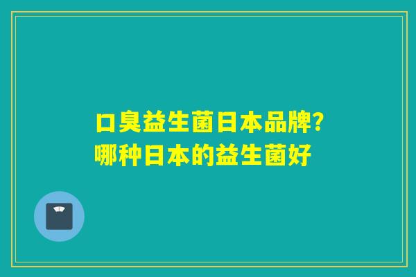益生菌日本品牌？哪种日本的益生菌好
