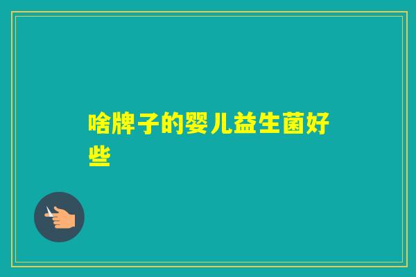 啥牌子的婴儿益生菌好些