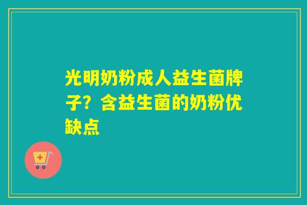 光明奶粉成人益生菌牌子？含益生菌的奶粉优缺点