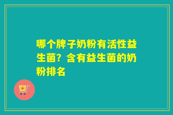哪个牌子奶粉有活性益生菌？含有益生菌的奶粉排名