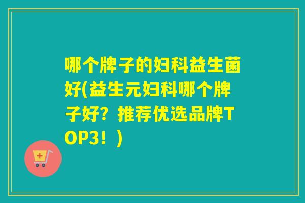 哪个牌子的益生菌好(益生元哪个牌子好？推荐优选品牌TOP3！)