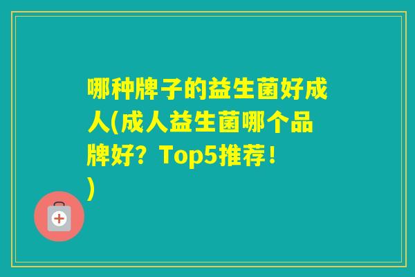 哪种牌子的益生菌好成人(成人益生菌哪个品牌好？Top5推荐！)