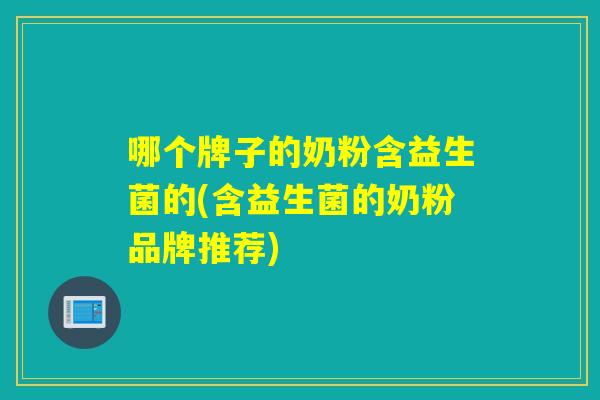 哪个牌子的奶粉含益生菌的(含益生菌的奶粉品牌推荐) 哪个牌子的奶粉含益生菌的(含益生菌的奶粉品牌推荐)