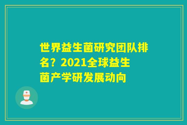世界益生菌研究团队排名？2021全球益生菌产学研发展动向