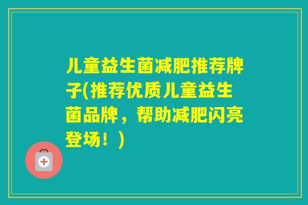 儿童益生菌推荐牌子(推荐优质儿童益生菌品牌，帮助闪亮登场！)