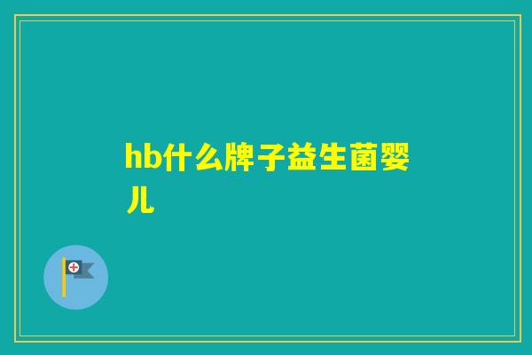 hb什么牌子益生菌婴儿 hb什么牌子益生菌婴儿