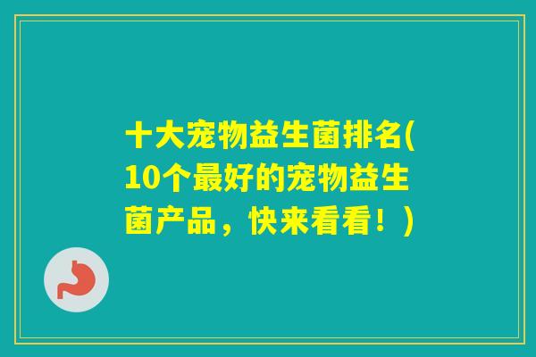 十大宠物益生菌排名(10个好的宠物益生菌产品,快来看看!) 十大宠物益生菌排名(10个好的宠物益生菌产品,快来看看!)