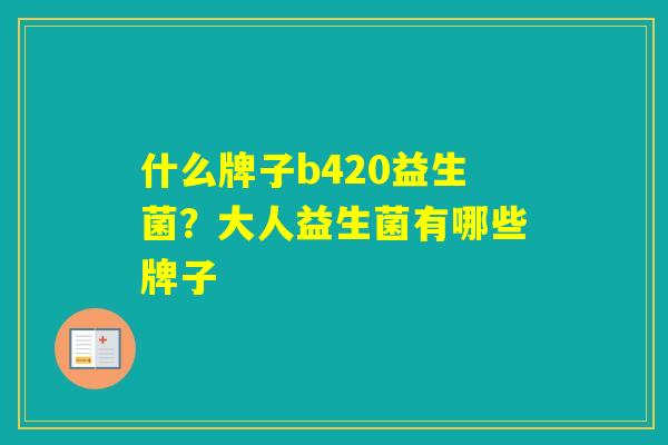 什么牌子b420益生菌？大人益生菌有哪些牌子
