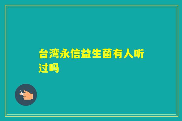台湾永信益生菌有人听过吗