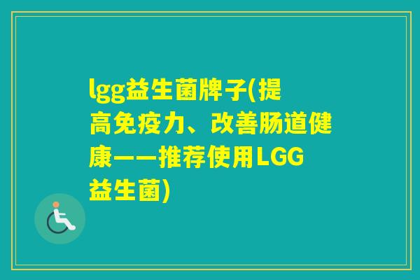 lgg益生菌牌子(提高力、改善肠道健康——推荐使用LGG益生菌)