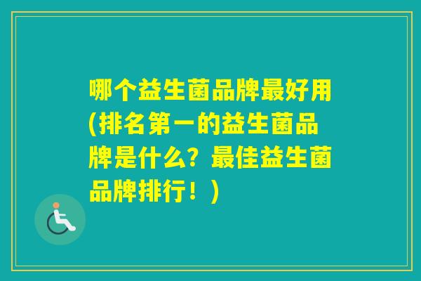 哪个益生菌品牌好用(排名第一的益生菌品牌是什么？佳益生菌品牌排行！)
