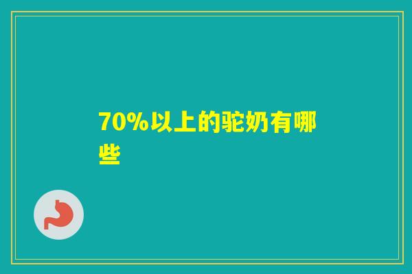 70%以上的驼奶有哪些 70%以上的驼奶有哪些