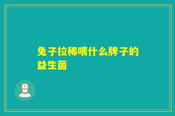 兔子拉稀喂什么牌子的益生菌
