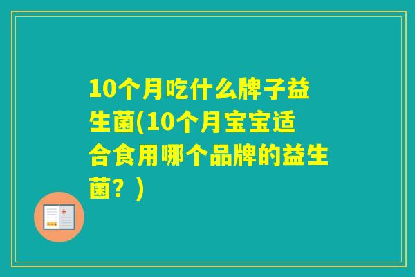 10个月吃什么牌子益生菌(10个月宝宝适合食用哪个品牌的益生菌？)