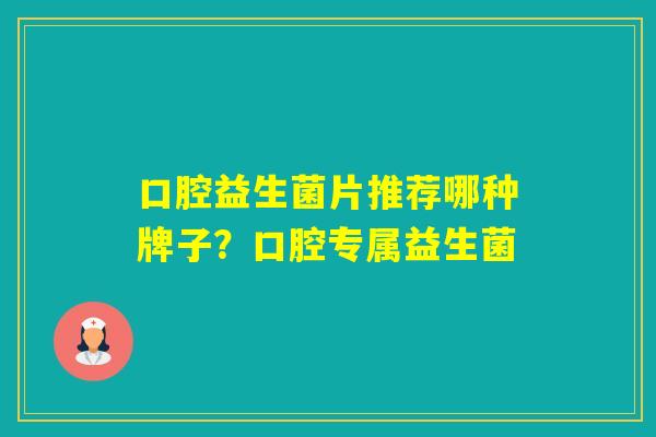 口腔益生菌片推荐哪种牌子？口腔专属益生菌