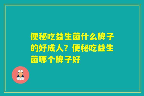 吃益生菌什么牌子的好成人？吃益生菌哪个牌子好