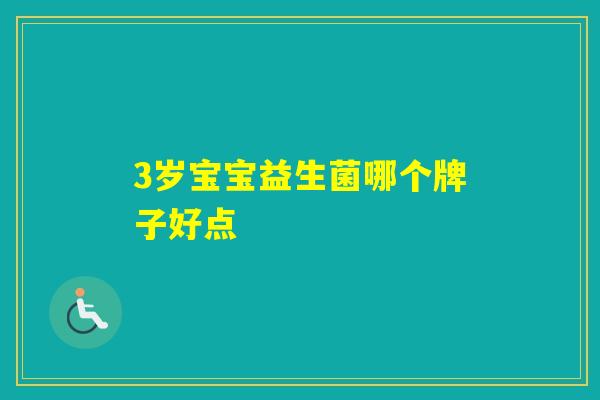 3岁宝宝益生菌哪个牌子好点 3岁宝宝益生菌哪个牌子好点