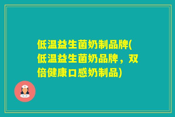 低温益生菌奶制品牌(低温益生菌奶品牌，双倍健康口感奶制品)