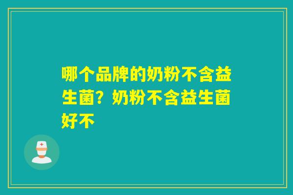 哪个品牌的奶粉不含益生菌？奶粉不含益生菌好不