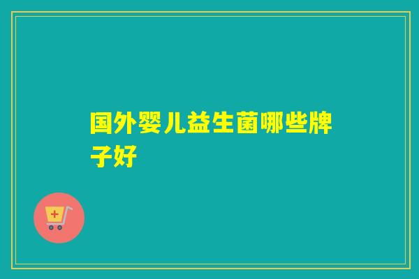 国外婴儿益生菌哪些牌子好