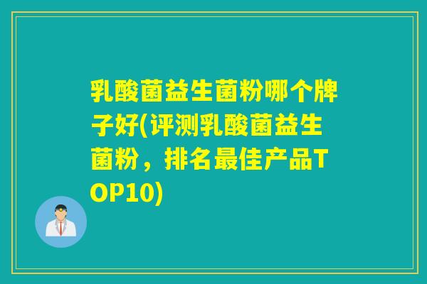 乳酸菌益生菌粉哪个牌子好(评测乳酸菌益生菌粉，排名佳产品TOP10)