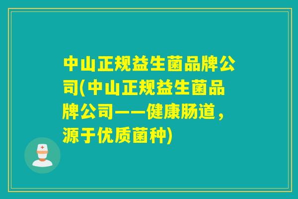 中山正规益生菌品牌公司(中山正规益生菌品牌公司——健康肠道，源于优质菌种)