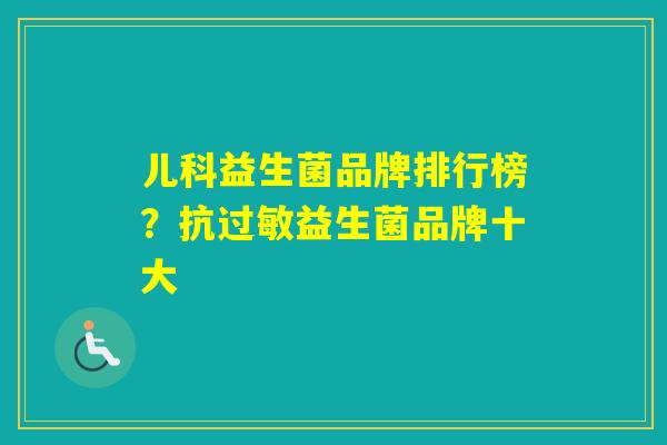 儿科益生菌品牌排行榜？抗益生菌品牌十大