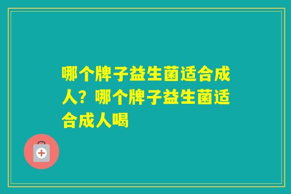 哪个牌子益生菌适合成人？哪个牌子益生菌适合成人喝