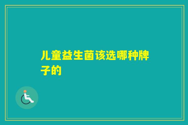 儿童益生菌该选哪种牌子的