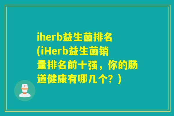 iherb益生菌排名(iHerb益生菌销量排名前十强，你的肠道健康有哪几个？)
