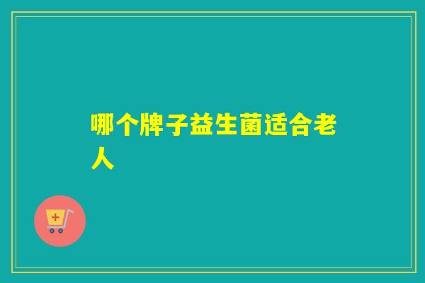 哪个牌子益生菌适合老人