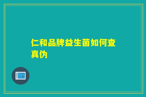 仁和品牌益生菌如何查真伪