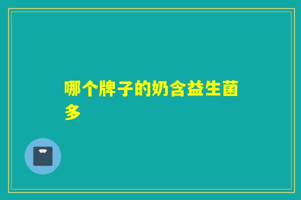 哪个牌子的奶含益生菌多