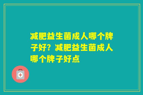 益生菌成人哪个牌子好？益生菌成人哪个牌子好点