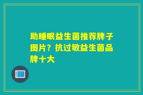 助益生菌推荐牌子图片？抗益生菌品牌十大