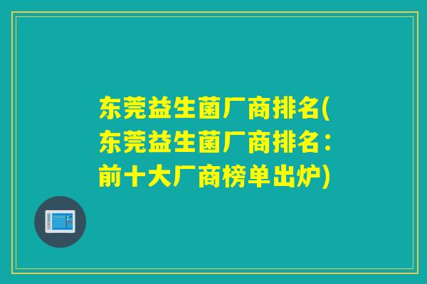 东莞益生菌厂商排名(东莞益生菌厂商排名：前十大厂商榜单出炉)